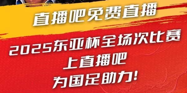 直播吧视频直播预告|19:00国足东亚杯首战vs韩国 于鑫淼&amp;amp;杨晨解说